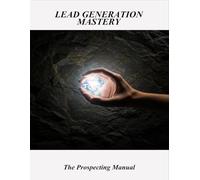 Lead Generation Mastery: The Prospecting Manual