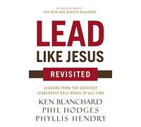 Lead Like Jesus Revisited: Lessons from the Greatest Leadership Role Model of All Time