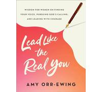 Lead Like the Real You: Wisdom for Women on Finding Your Voice, Pursuing God's Calling, and Leading With Courage