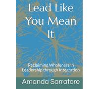 Lead Like You Mean It: Reclaiming Wholeness in Leadership through Integration