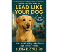 Lead Like Your Dog: The Labrador Way to Create Teams That Last