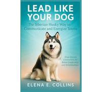Lead Like Your Dog: The Siberian Husky Way to Communicate and Energize Teams