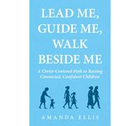 Lead Me, Guide Me, Walk Beside Me: A Christ-Centered Path to Raising Connected, Confident Children