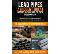 Lead Pipes: A Hidden Threat - History, Hazards, and the Path to Clean Water: The Hidden Danger In Your Drinking Water