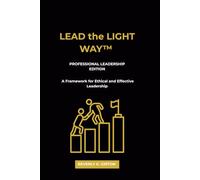 LEAD the LIGHT WAY: Professional Leadership Edition: A Framework for Ethical and Effective Leadership