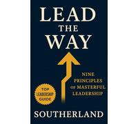 Lead the Way: Nine Principles of Masterful Leadership: How to Build Trust, Scale Influence, and Leave a Legacy That Lasts