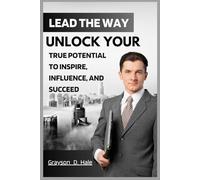 Lead the Way: Unlock Your True Potential to Inspire, Influence, and Succeed