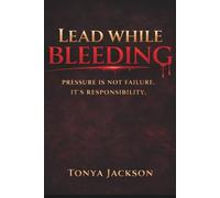 Lead While Bleeding: PRESSURE IS NOT FAILURE. IT'S RESPONSIBILTY.