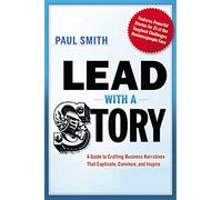 Lead with a Story: A Guide to Crafting Business Narratives That Captivate, Convince, and Inspire