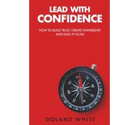 Lead with Confidence: How to Build Trust, Create Ownership, and Lead at Scale