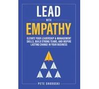 Lead With Empathy: Elevate Your Leadership & Management Skills, Build Strong Teams, And Inspire Lasting Change In Your Business