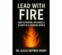 LEAD WITH FIRE: HOW TO INSPIRE, INFLUENCE AND ELEVATE IN A CHANGING WORD