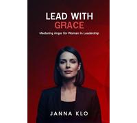 Lead with Grace : Mastering Anger for Women in Leadership: Transforming Workplace Anger into Powerful Female Leadership