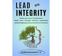 Lead with Integrity: Master the Art of Truthfulness; Build Trust Through Virtuous Leadership; Uphold Righteousness; Commit to Promises