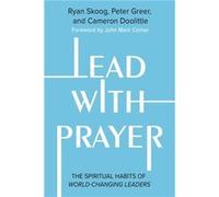 Lead with Prayer: The Spiritual Habits of World-Changing Leaders