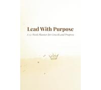 Lead With Purpose: A 12-Week Planner for Growth and Progress