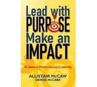 Lead With Purpose, Make An Impact: 44 Lessons In Effective Coaching & Leadership