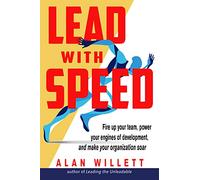 Lead With Speed: Fire Up Your Team, Power Your Engines of Development, and Make Your Organization Soar
