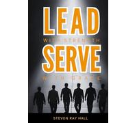 Lead with Strength Serve with Grace: A Blueprint for Transformative Leadership and Purposeful Living