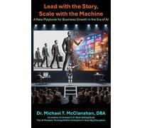 Lead with the Story, Scale with the Machine: A New Playbook for Business Growth in the Era of AI - Dr. Michael T. McClanahan DBA - Dr. Michael T. McClanahan, DBA - ebook (ePub) - Livre