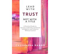 Lead with Trust, Not with a Title: A Practical Guide to Servant Leadership, Emotional Intelligence and Influence Without Control