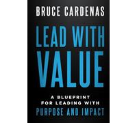 Lead With Value: A Blueprint for Leading with Purpose and Impact