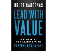 Lead With Value: A Blueprint for Leading with Purpose and Impact
