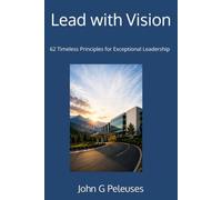 Lead with Vision: 62 Timeless Principles for Exceptional Leadership