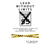 Lead Without Limits: Seven Practical Tools to Increase Your Influence and Impact