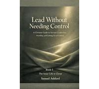 Lead Without Needing Control: A Christian Guide to Servant Leadership, Humility, and Letting Go of Control