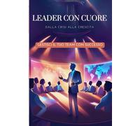 LEADER CON CUORE: DALLA CRISI ALLA CRESCITA_ GESTISCI IL TUO TEAM CON SUCCESSO