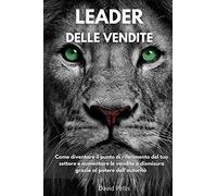 Leader Delle Vendite: Come Diventare Il Punto Di Riferimento Del Tuo Settore E Aumentare Le Vendite A Dismisura Grazie Al Potere Dell'autorità