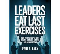 Leaders Eat Last Exercises: How Putting People First Creates Stronger Leaders and Organizations