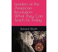 Leaders of the American Revolution: What They Can Teach Us Today
