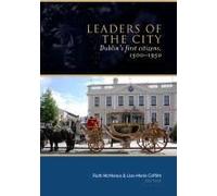 Leaders Of The City: Dublin's First Citizens, 1500-1950