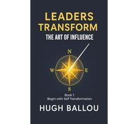 Leaders Transform: The Art of Influence: Book 1: Begin with Self-Transformation