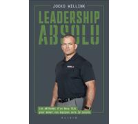 Leadership absolu: Les méthodes d’un Navy SEAL pour mener vos équipes vers le succès