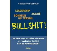 Leadership, Agilité, Bonheur Au Travail, Bullshit ! - En Finir Avec Les Idées À La Mode Et Revaloriser (Enfin) L'art Du Management