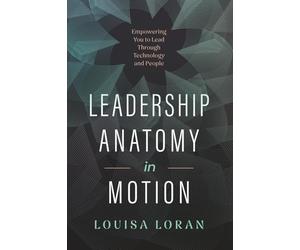 Leadership Anatomy in Motion: Empowering You to Lead Through Technology and People