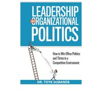 Leadership and Organizational Politics: How to Win Office Politics and Thrive in a Competitive Environment