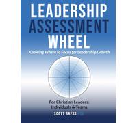 Leadership Assessment Wheel: Knowing Where to Focus for Leadership Growth for Christian Leaders: Individuals & Teams