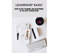 Leadership Basic: How To Give Training And Mentoring To The Next Generation