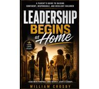 Leadership Begins at Home: A Parent's Guide To Raising Confident, Responsible and Resilient Children