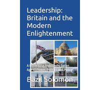 Leadership: Britain and the Modern Enlightenment: A Governing Philosophy for an Age of Power, Politics and Policy