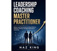 Leadership Coaching Master Practitioner: Master-Level Frameworks for Deep Influence, Systemic Thinking, and High-Performance Leadership