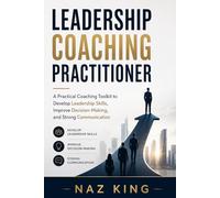 Leadership Coaching Practitioner: A Practical Coaching Toolkit to Develop Leadership Skills, Improve Decision-Making, and Strong Communication