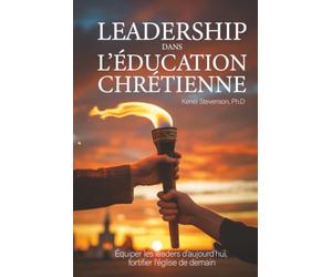 Leadership dans l’éducation chrétienne: équiper les leaders d'aujourd'hui, fortifier l'église de demain