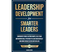 Leadership Development for Smarter Leaders: Confidently Build Lasting Habits, EQ & Team Motivation Skills You Need to Lead Successfully and Drive Results in 99 Days or Less.