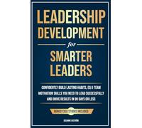 Leadership Development for Smarter Leaders: Confidently Build Lasting Habits, EQ & Team Motivation Skills You Need to Lead Successfully and Drive Results in 99 Days or Less.
