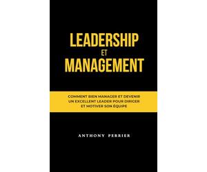 Leadership et Management: Comment bien manager et devenir un excellent leader pour diriger et motiver son équipe